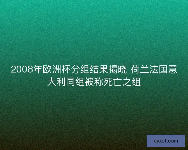 2008年欧洲杯分组结果揭晓 荷兰法国意大利同组被称死亡之组